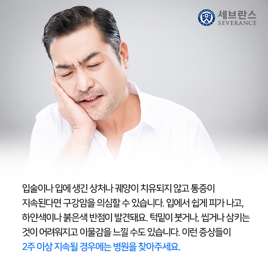 입술이나 입에 생긴 상처나 궤양이 치유되지 않고 통증이 지속된다면 구강암을 의심할 수 있습니다. 입에서 쉽게 피가 나고, 하얀색이나 붉은색 반점이 발견돼요. 턱밑이 붓거나, 씹거나 삼키는 것이 어려워지고 이물감을 느낄 수도 있습니다. 이런 증상들이 2주 이상 지속될 경우에는 병원을 찾아주세요.