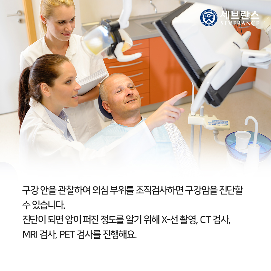 구강 안을 관찰하여 의심 부위를 조직검사하면 구강암을 진단할 수 있습니다. 진단이 되면 암이 퍼진 정도를 알기 위해 X-선 촬영, CT 검사, MRI 검사, PET 검사를 진행해요.